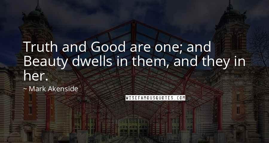 Mark Akenside Quotes: Truth and Good are one; and Beauty dwells in them, and they in her.