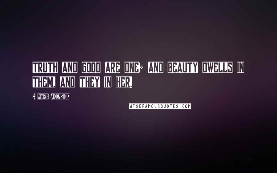 Mark Akenside Quotes: Truth and Good are one; and Beauty dwells in them, and they in her.