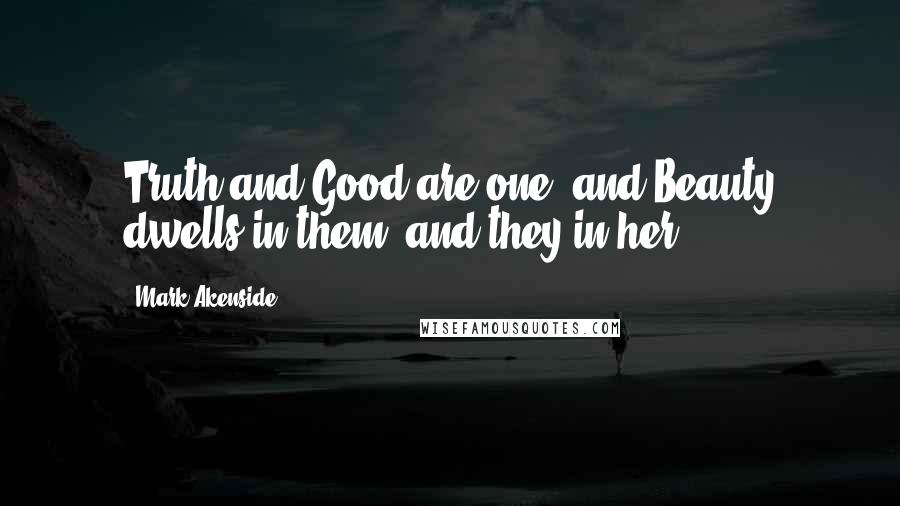 Mark Akenside Quotes: Truth and Good are one; and Beauty dwells in them, and they in her.