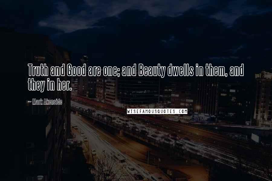 Mark Akenside Quotes: Truth and Good are one; and Beauty dwells in them, and they in her.