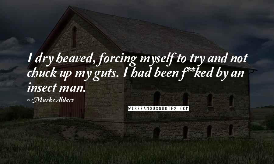 Mark Alders Quotes: I dry heaved, forcing myself to try and not chuck up my guts. I had been f**ked by an insect man.