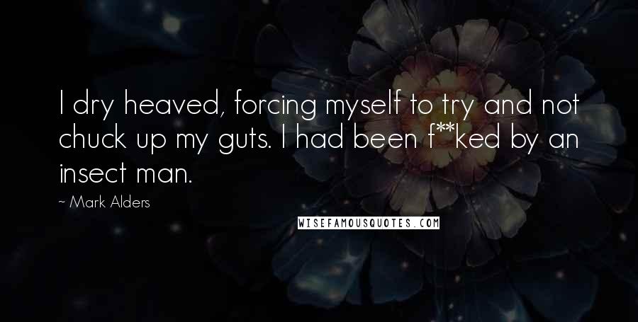 Mark Alders Quotes: I dry heaved, forcing myself to try and not chuck up my guts. I had been f**ked by an insect man.