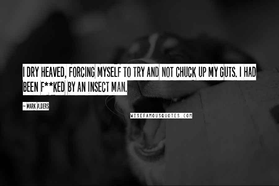 Mark Alders Quotes: I dry heaved, forcing myself to try and not chuck up my guts. I had been f**ked by an insect man.