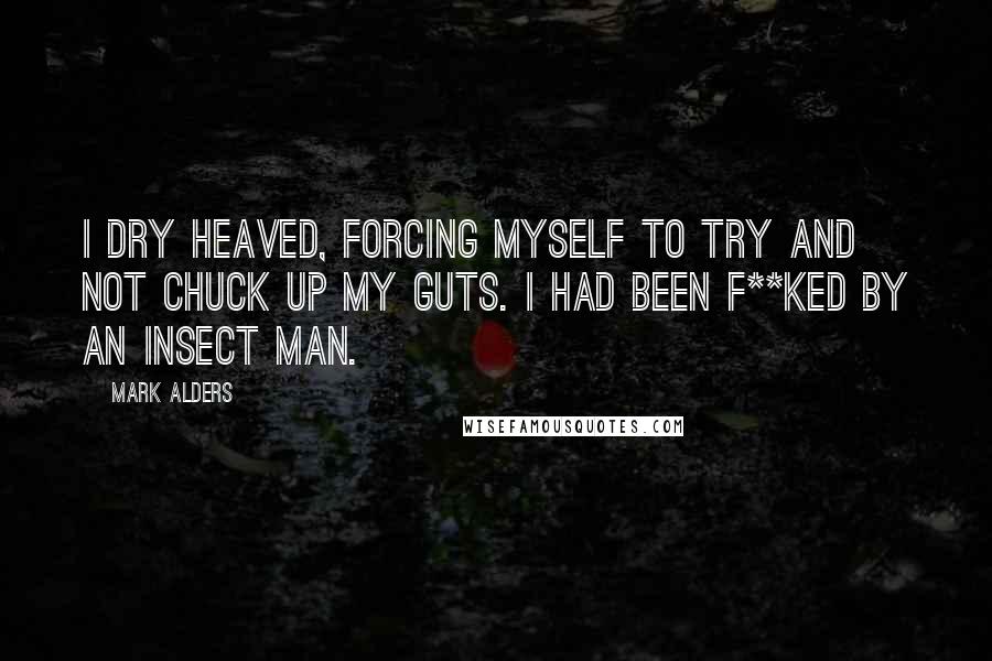 Mark Alders Quotes: I dry heaved, forcing myself to try and not chuck up my guts. I had been f**ked by an insect man.
