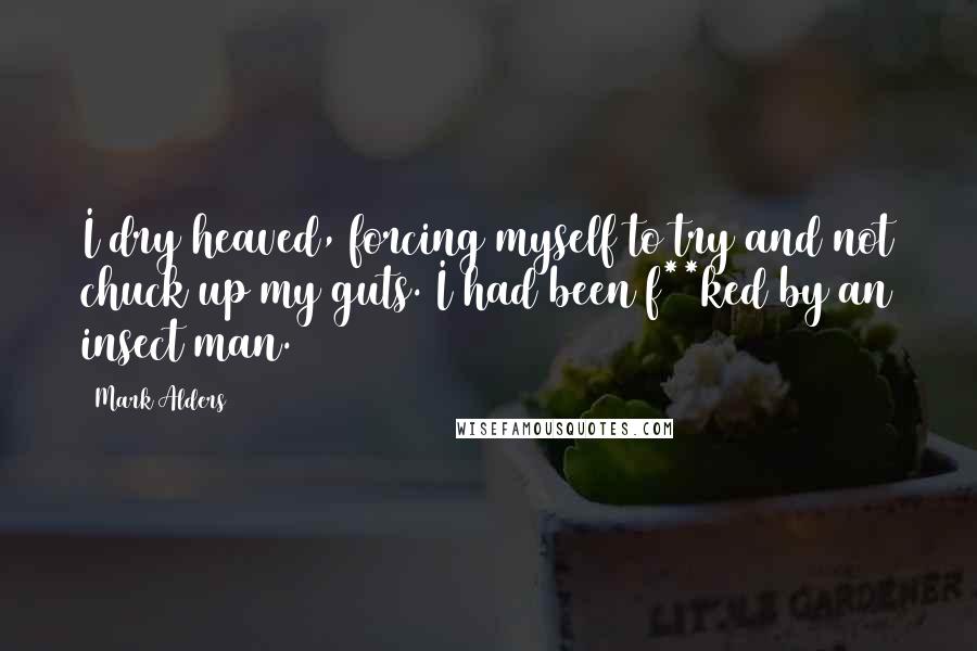 Mark Alders Quotes: I dry heaved, forcing myself to try and not chuck up my guts. I had been f**ked by an insect man.