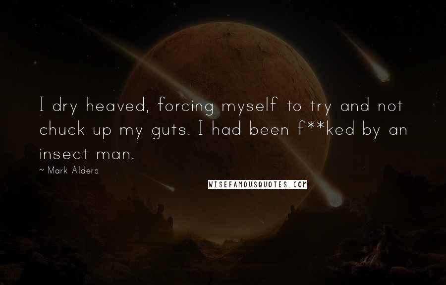 Mark Alders Quotes: I dry heaved, forcing myself to try and not chuck up my guts. I had been f**ked by an insect man.