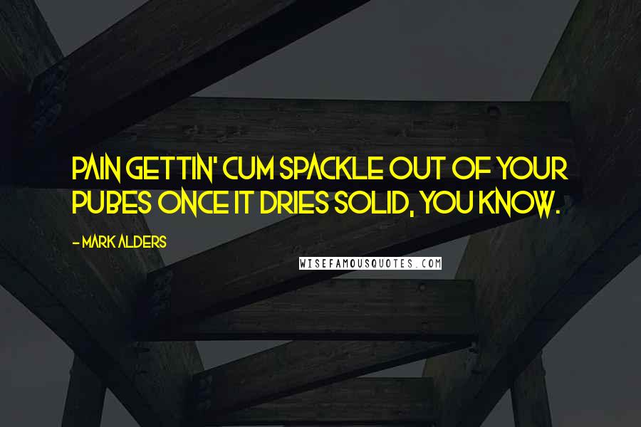 Mark Alders Quotes: Pain gettin' cum spackle out of your pubes once it dries solid, you know.