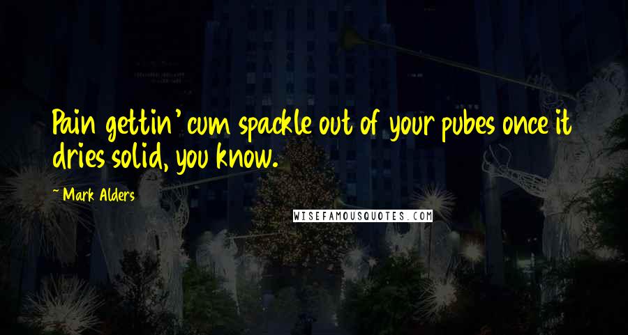 Mark Alders Quotes: Pain gettin' cum spackle out of your pubes once it dries solid, you know.