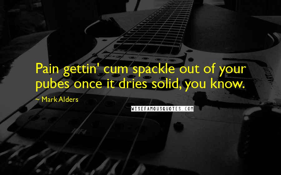 Mark Alders Quotes: Pain gettin' cum spackle out of your pubes once it dries solid, you know.