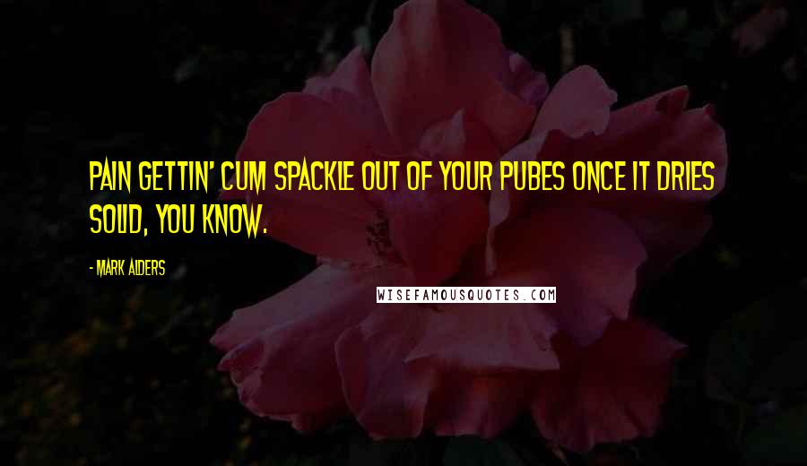 Mark Alders Quotes: Pain gettin' cum spackle out of your pubes once it dries solid, you know.