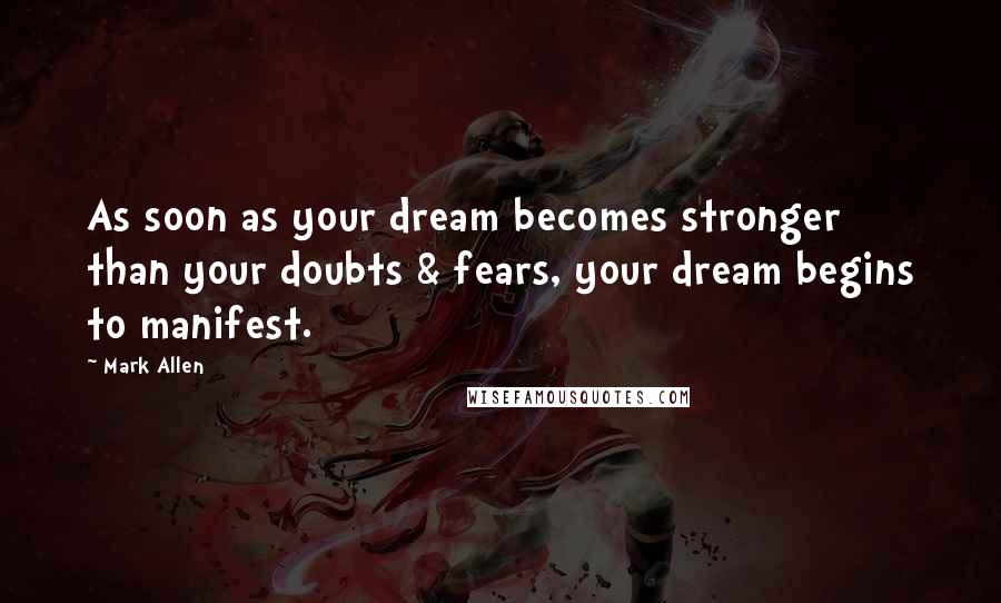 Mark Allen Quotes: As soon as your dream becomes stronger than your doubts & fears, your dream begins to manifest.