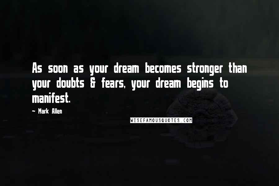 Mark Allen Quotes: As soon as your dream becomes stronger than your doubts & fears, your dream begins to manifest.