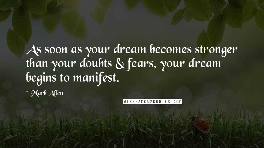 Mark Allen Quotes: As soon as your dream becomes stronger than your doubts & fears, your dream begins to manifest.