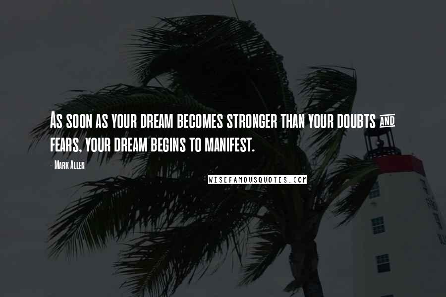 Mark Allen Quotes: As soon as your dream becomes stronger than your doubts & fears, your dream begins to manifest.