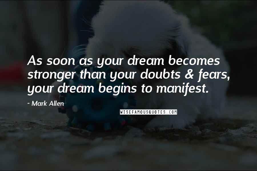 Mark Allen Quotes: As soon as your dream becomes stronger than your doubts & fears, your dream begins to manifest.