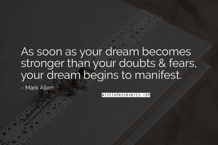 Mark Allen Quotes: As soon as your dream becomes stronger than your doubts & fears, your dream begins to manifest.
