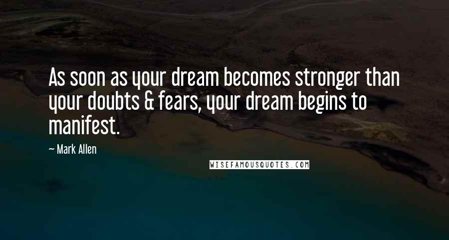 Mark Allen Quotes: As soon as your dream becomes stronger than your doubts & fears, your dream begins to manifest.
