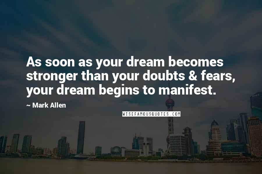 Mark Allen Quotes: As soon as your dream becomes stronger than your doubts & fears, your dream begins to manifest.
