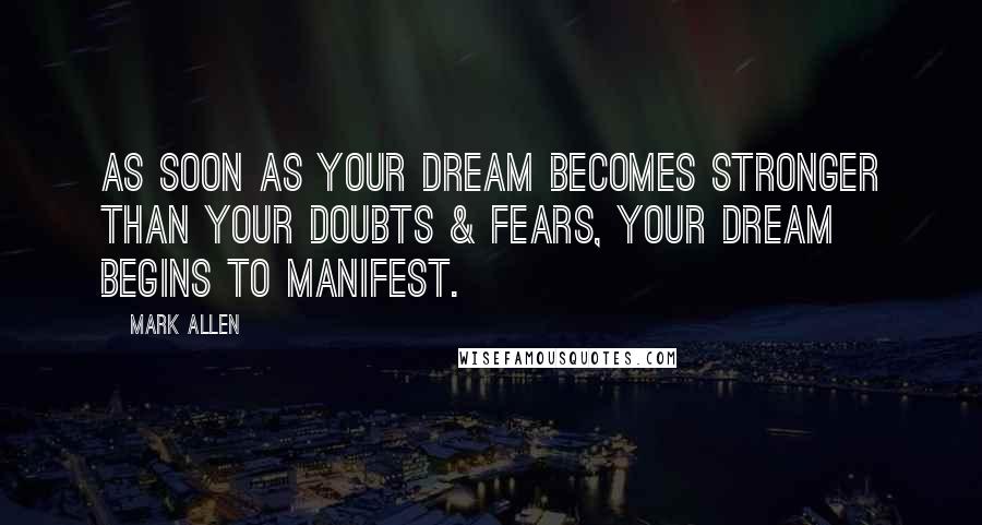 Mark Allen Quotes: As soon as your dream becomes stronger than your doubts & fears, your dream begins to manifest.