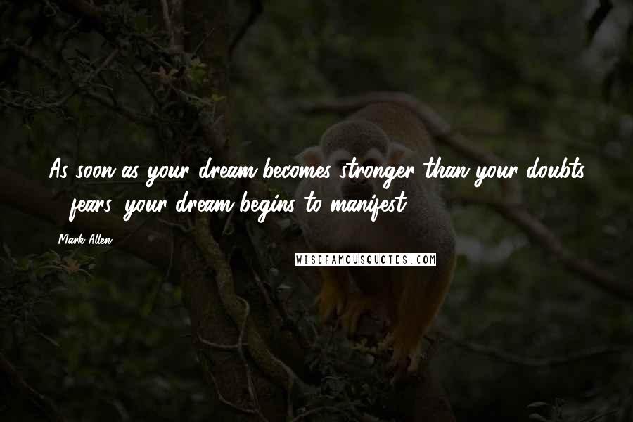 Mark Allen Quotes: As soon as your dream becomes stronger than your doubts & fears, your dream begins to manifest.