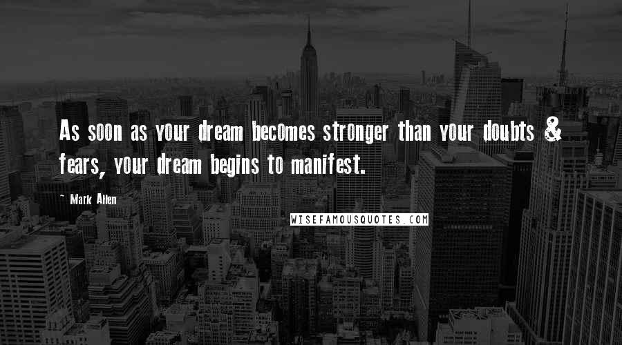 Mark Allen Quotes: As soon as your dream becomes stronger than your doubts & fears, your dream begins to manifest.