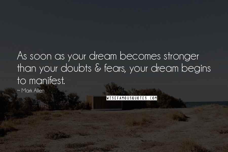 Mark Allen Quotes: As soon as your dream becomes stronger than your doubts & fears, your dream begins to manifest.