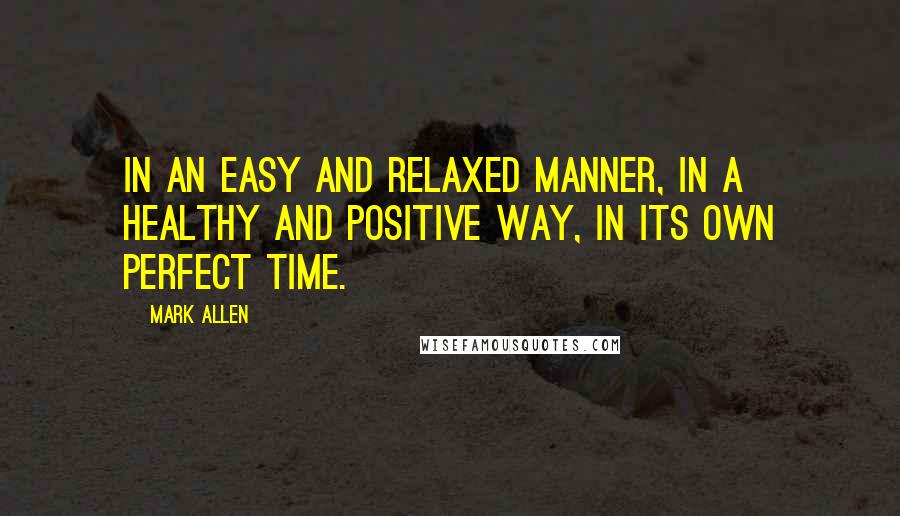 Mark Allen Quotes: In an easy and relaxed manner, in a healthy and positive way, in its own perfect time.