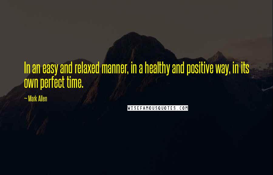 Mark Allen Quotes: In an easy and relaxed manner, in a healthy and positive way, in its own perfect time.