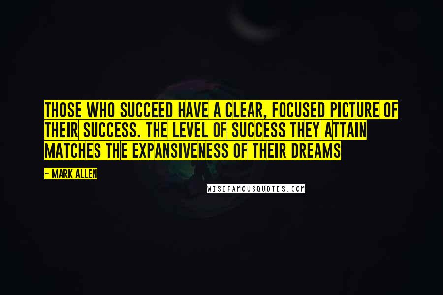Mark Allen Quotes: Those who succeed have a clear, focused picture of their success. The level of success they attain matches the expansiveness of their dreams