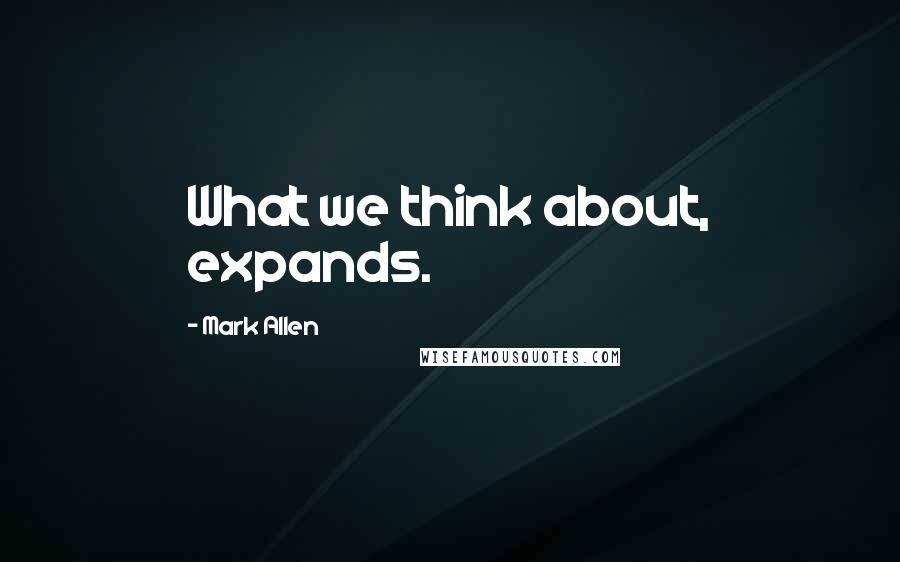 Mark Allen Quotes: What we think about, expands.