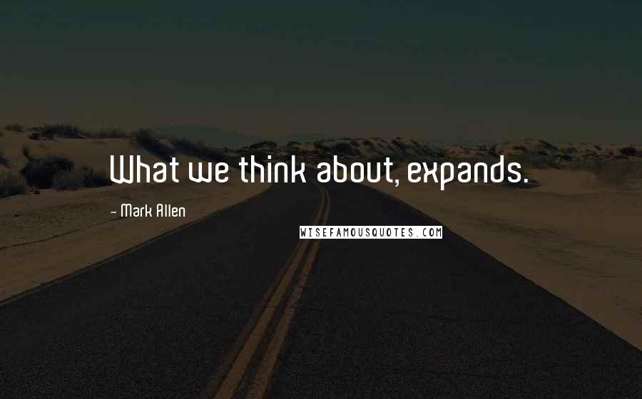 Mark Allen Quotes: What we think about, expands.