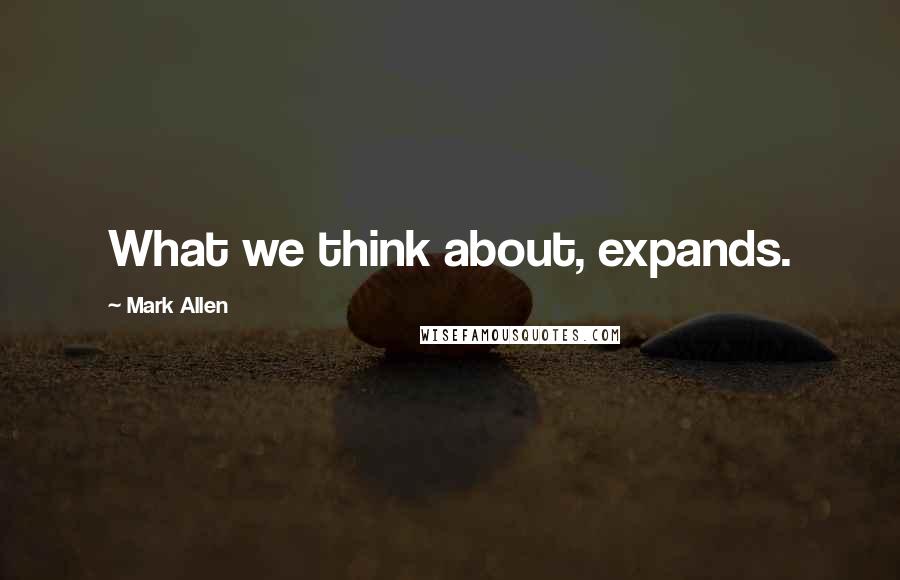 Mark Allen Quotes: What we think about, expands.