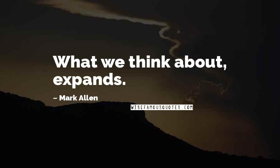 Mark Allen Quotes: What we think about, expands.