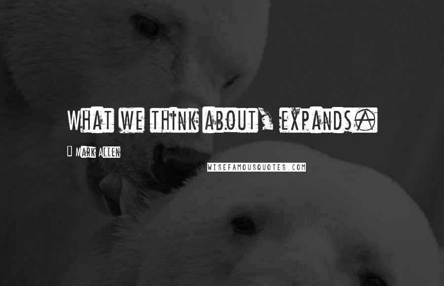 Mark Allen Quotes: What we think about, expands.