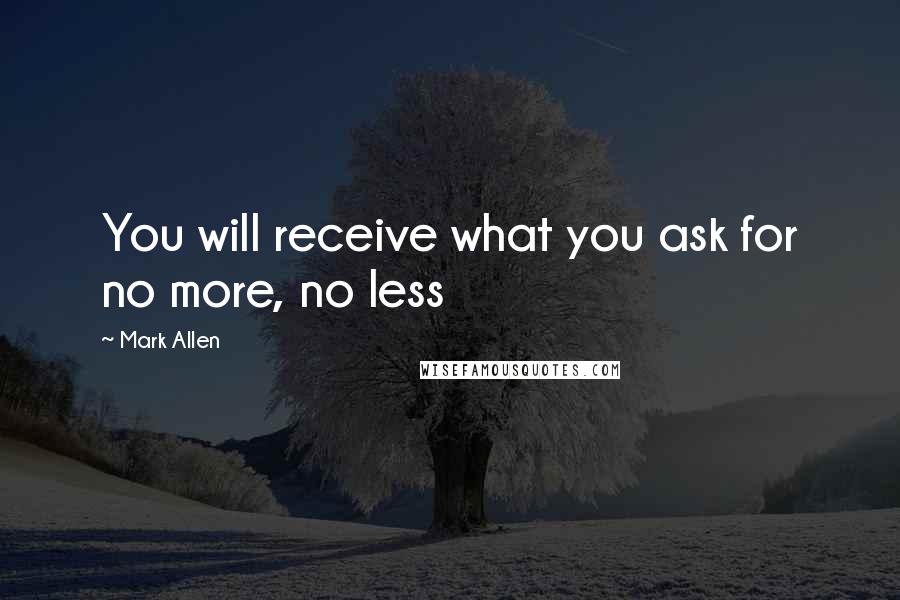 Mark Allen Quotes: You will receive what you ask for no more, no less