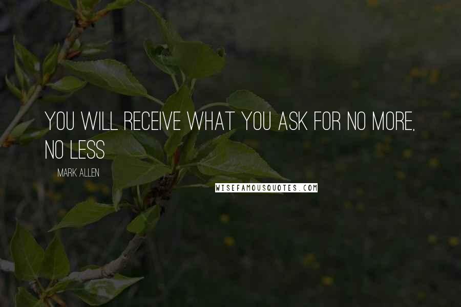 Mark Allen Quotes: You will receive what you ask for no more, no less