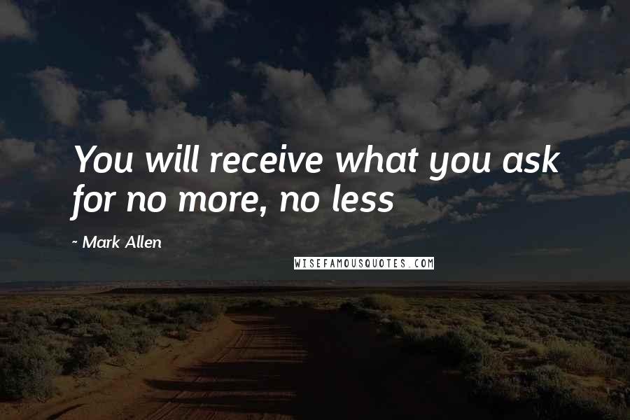 Mark Allen Quotes: You will receive what you ask for no more, no less