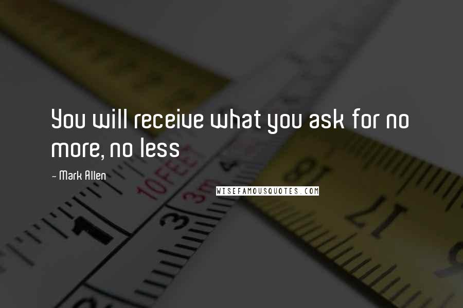 Mark Allen Quotes: You will receive what you ask for no more, no less