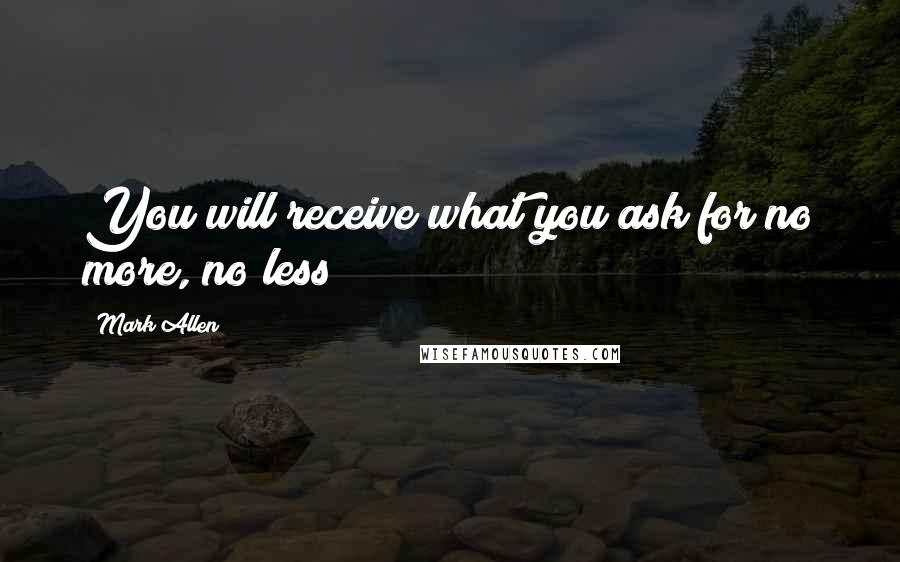 Mark Allen Quotes: You will receive what you ask for no more, no less