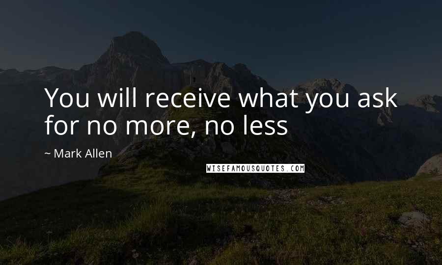 Mark Allen Quotes: You will receive what you ask for no more, no less