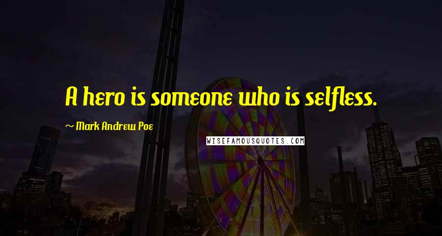 Mark Andrew Poe Quotes: A hero is someone who is selfless.