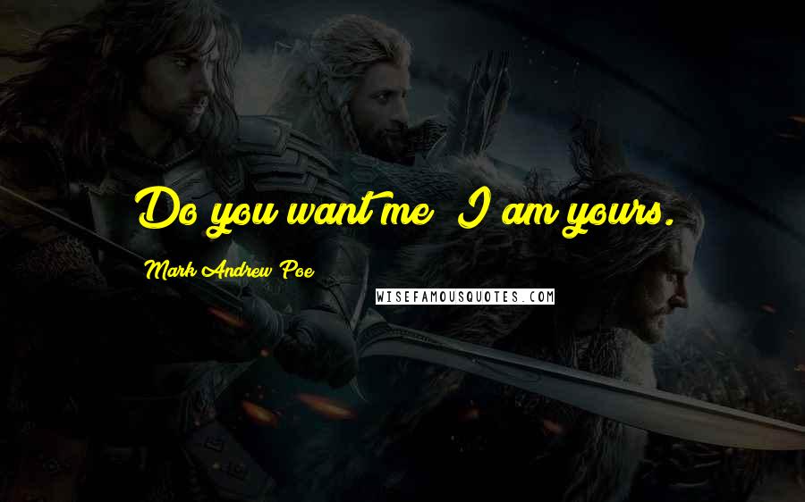 Mark Andrew Poe Quotes: Do you want me? I am yours.