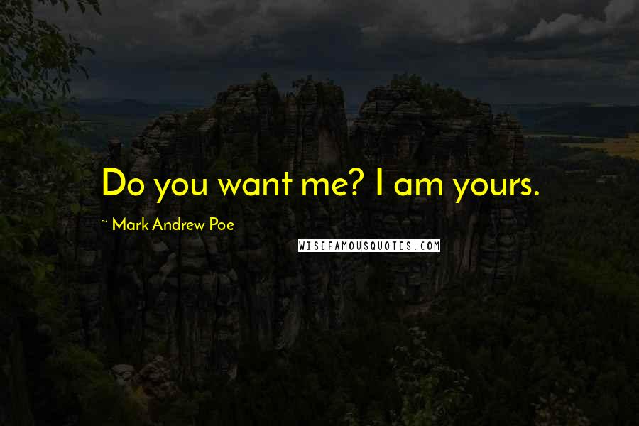 Mark Andrew Poe Quotes: Do you want me? I am yours.