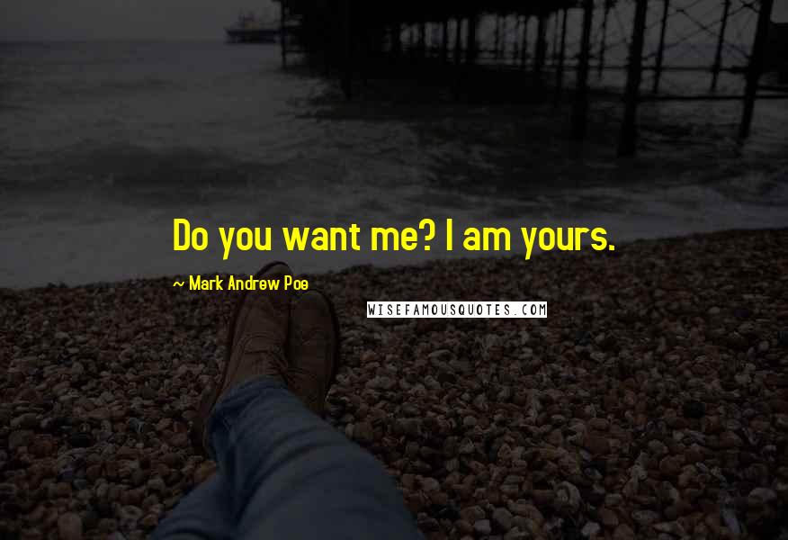 Mark Andrew Poe Quotes: Do you want me? I am yours.