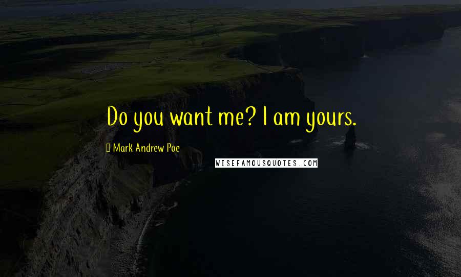 Mark Andrew Poe Quotes: Do you want me? I am yours.