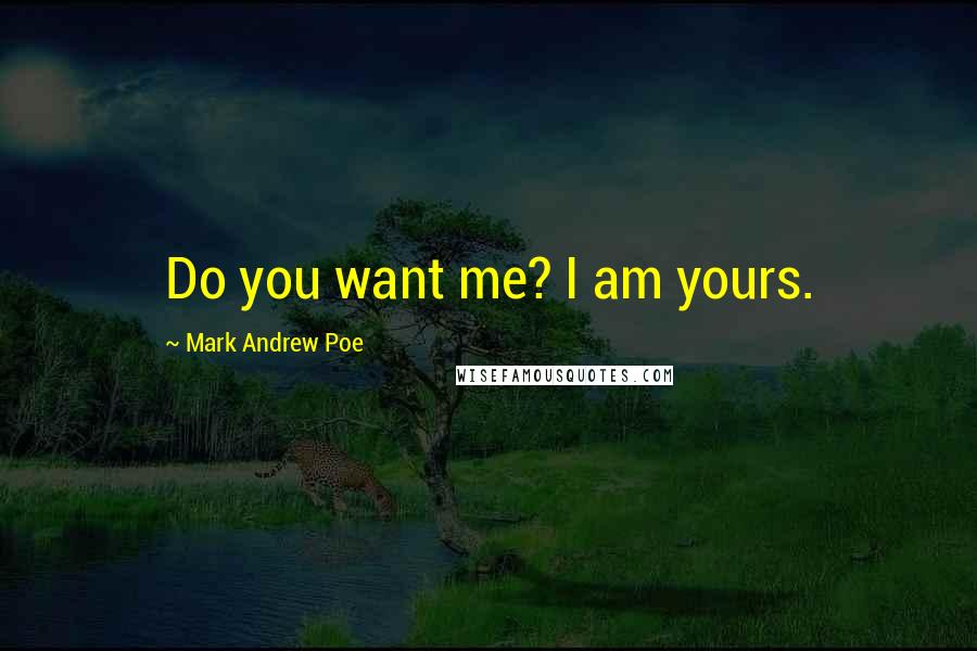 Mark Andrew Poe Quotes: Do you want me? I am yours.