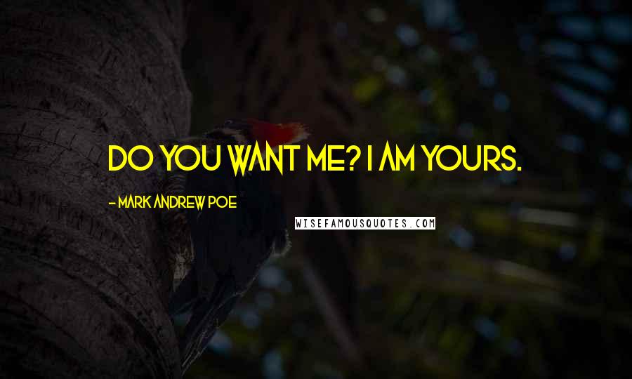 Mark Andrew Poe Quotes: Do you want me? I am yours.