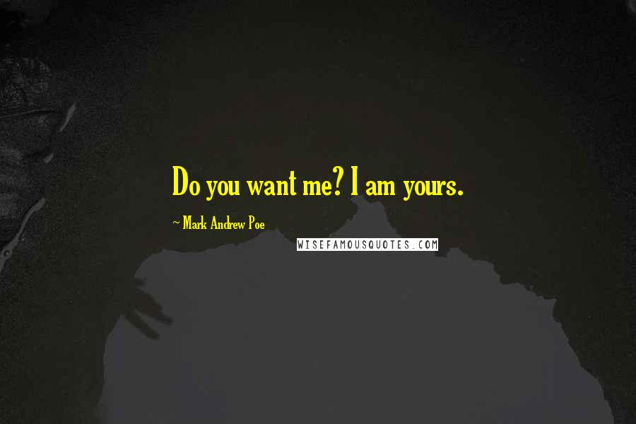 Mark Andrew Poe Quotes: Do you want me? I am yours.