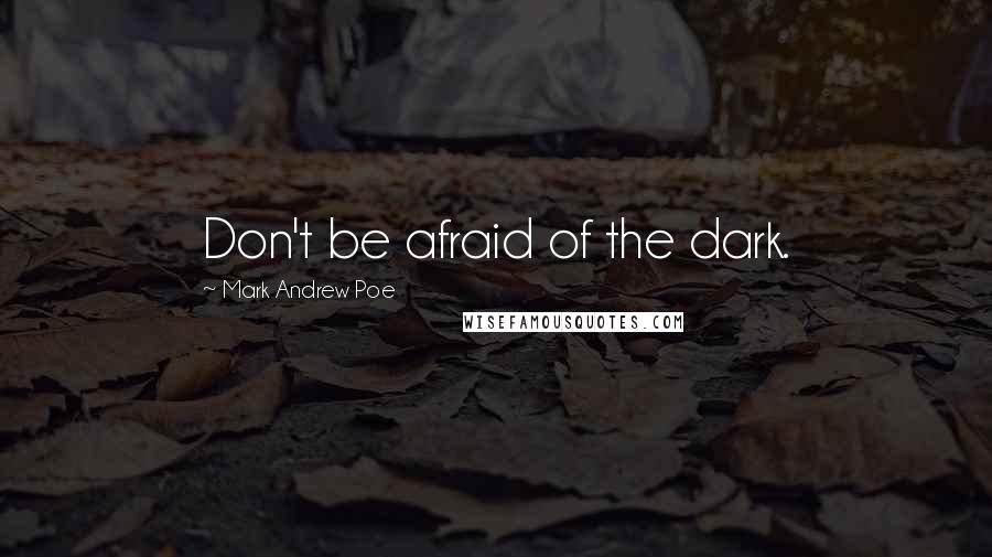 Mark Andrew Poe Quotes: Don't be afraid of the dark.