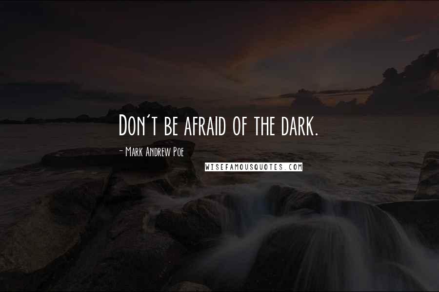 Mark Andrew Poe Quotes: Don't be afraid of the dark.